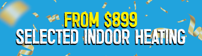 From $899 Selected Indoor Heating | Shop Now